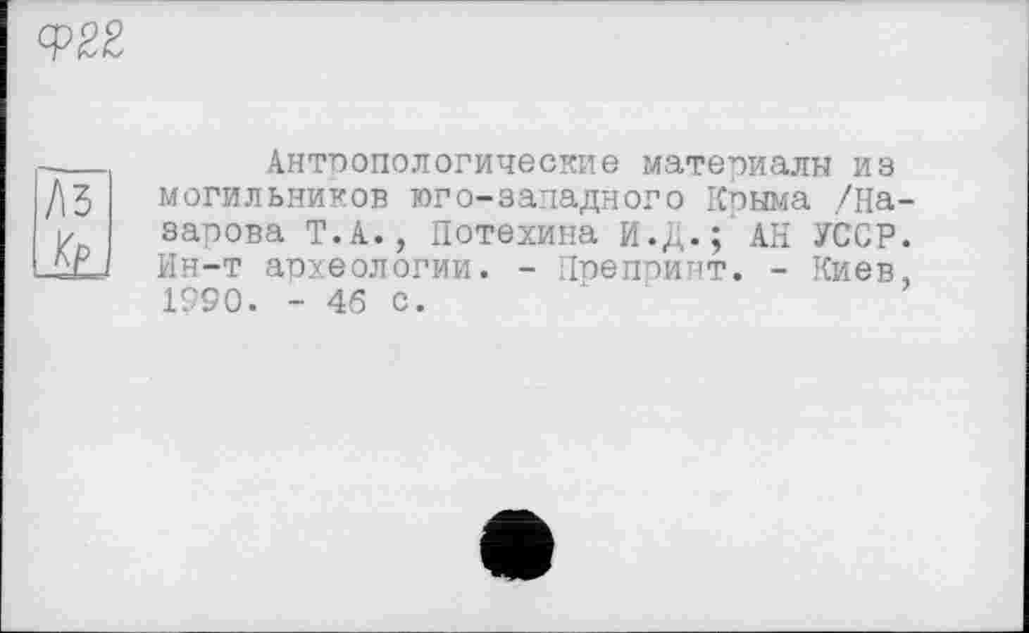 ﻿Антропологические материалы из могильников юго-западного Крыма /На зарова Т.А., Потехина И.Д.; АН УССР Ин-т археологии. - Препринт. - Киев 1990. - 46 с.